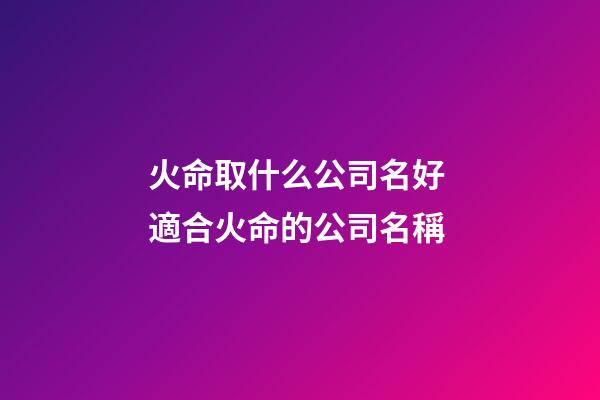 火命取什么公司名好 適合火命的公司名稱-第1張-公司起名-玄機派